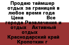 Продаю таймшер, отдых за границей в любое время года › Цена ­ 490 000 - Все города Развлечения и отдых » Активный отдых   . Краснодарский край,Кропоткин г.